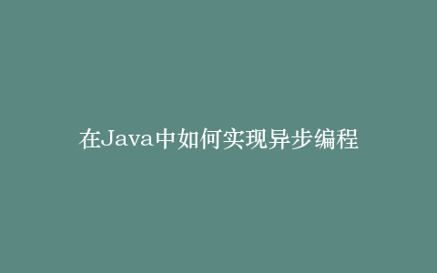 在Java中如何实现异步编程