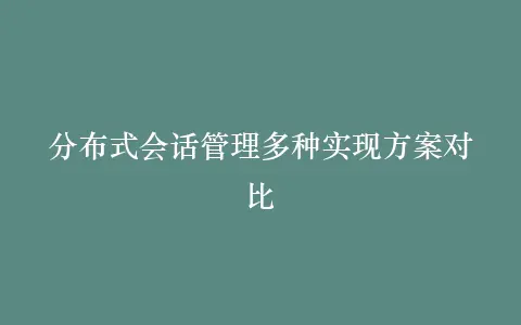 分布式会话管理多种实现方案对比插图 分布式会话管理多种实现方案对比插图