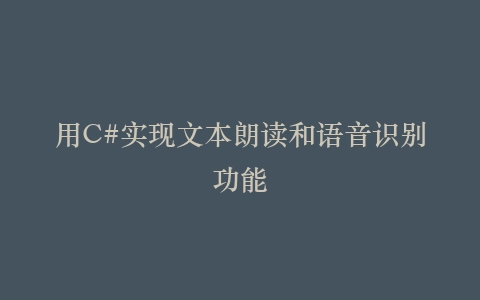 用C#实现文本朗读和语音识别功能