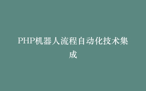 PHP机器人流程自动化技术集成