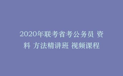 2020年联考省考公务员 资料 方法精讲班 视频课程