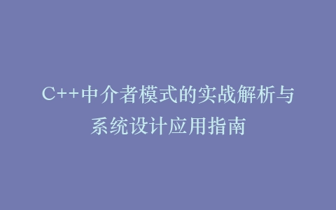 C++中介者模式的实战解析与系统设计应用指南