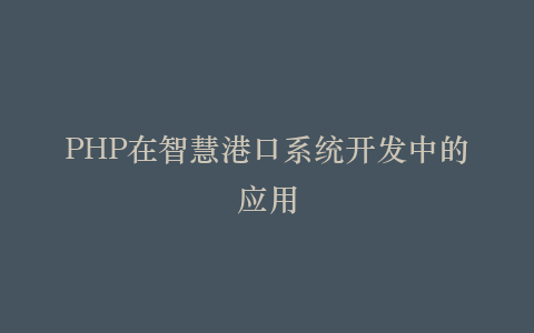 PHP在智慧港口系统开发中的应用