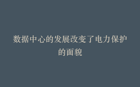 数据中心的发展改变了电力保护的面貌