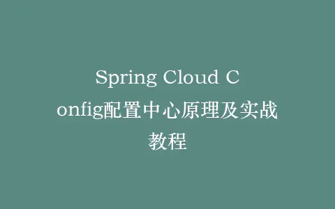 Spring Cloud Config配置中心原理及实战教程插图 Spring Cloud Config配置中心原理及实战教程插图