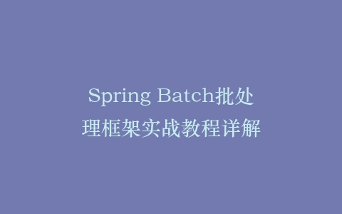 Spring Batch批处理框架实战教程详解