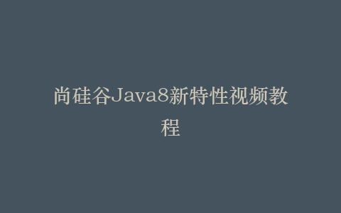 尚硅谷Java8新特性视频教程