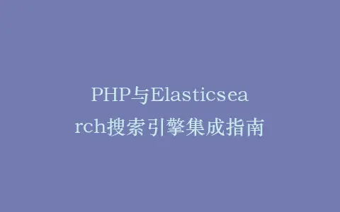 PHP与Elasticsearch搜索引擎集成指南插图 PHP与Elasticsearch搜索引擎集成指南插图