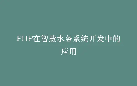 PHP在智慧水务系统开发中的应用插图 PHP在智慧水务系统开发中的应用插图