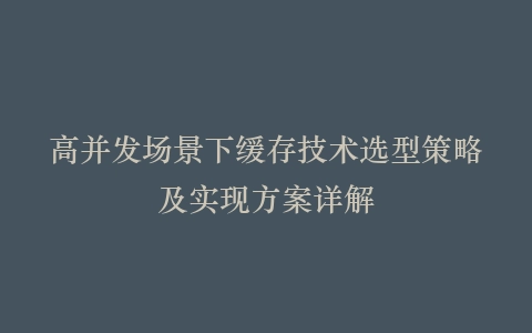 高并发场景下缓存技术选型策略及实现方案详解