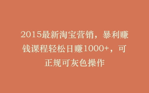 2015最新淘宝营销,暴利赚钱课程轻松日赚1000+,可正规可灰色操作