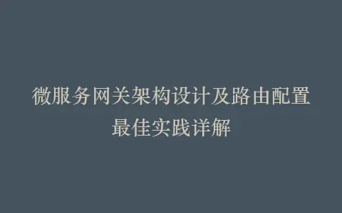 微服务网关架构设计及路由配置最佳实践详解插图 微服务网关架构设计及路由配置最佳实践详解插图