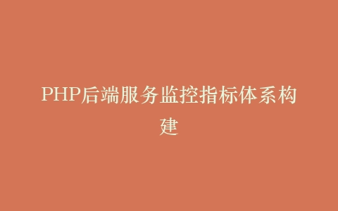 PHP后端服务监控指标体系构建