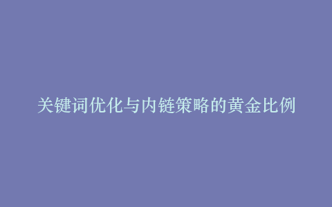 关键词优化与内链策略的黄金比例