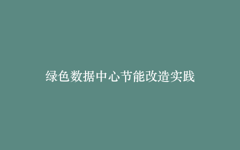 绿色数据中心节能改造实践