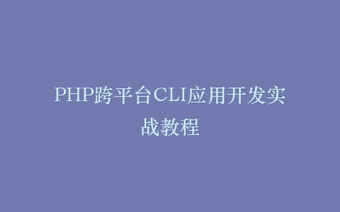 PHP跨平台CLI应用开发实战教程