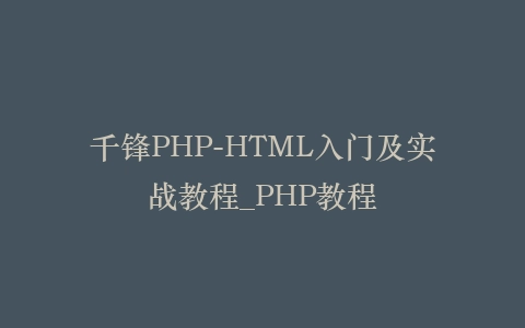 千锋PHP-HTML入门及实战教程_PHP教程