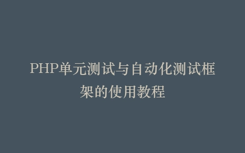 PHP单元测试与自动化测试框架的使用教程
