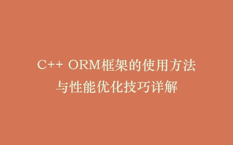 C++ ORM框架的使用方法与性能优化技巧详解