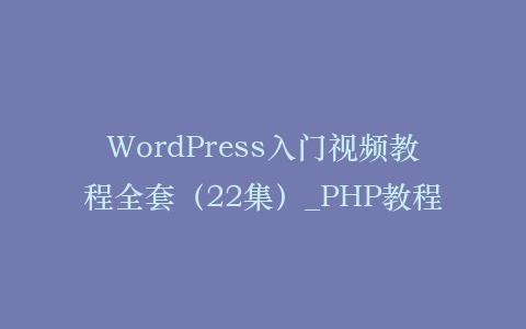 WordPress入门视频教程全套(22集)_PHP教程