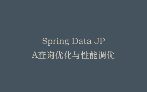 Spring Data JPA查询优化与性能调优