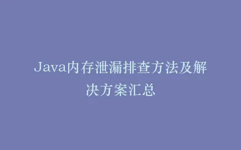 Java内存泄漏排查方法及解决方案汇总插图 Java内存泄漏排查方法及解决方案汇总插图