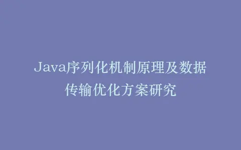 Java序列化机制原理及数据传输优化方案研究插图 Java序列化机制原理及数据传输优化方案研究插图