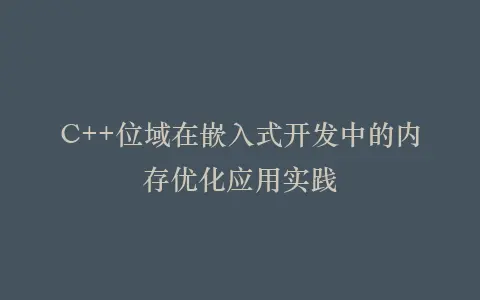 C++位域在嵌入式开发中的内存优化应用实践插图 C++位域在嵌入式开发中的内存优化应用实践插图
