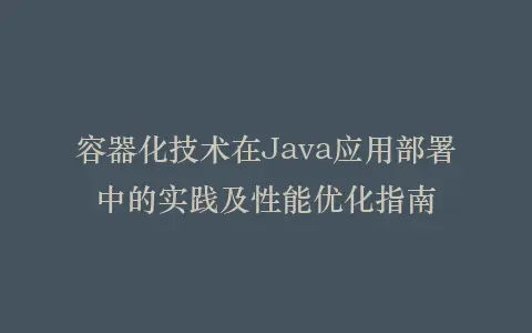 容器化技术在Java应用部署中的实践及性能优化指南插图 容器化技术在Java应用部署中的实践及性能优化指南插图