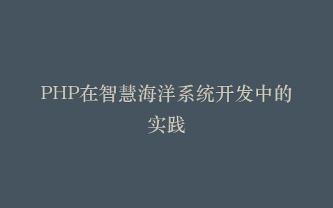 PHP在智慧海洋系统开发中的实践