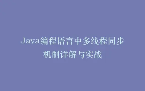 Java编程语言中多线程同步机制详解与实战插图 Java编程语言中多线程同步机制详解与实战插图