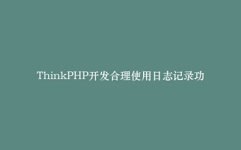ThinkPHP开发合理使用日志记录功能