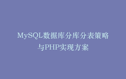 MySQL数据库分库分表策略与PHP实现方案
