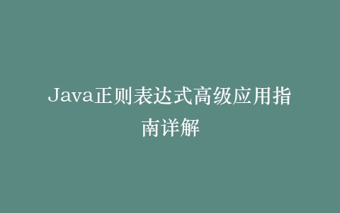 Java正则表达式高级应用指南详解