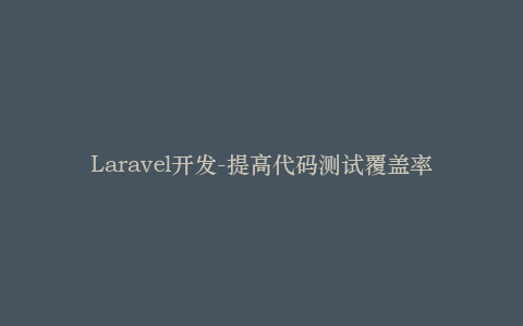 Laravel开发-提高代码测试覆盖率的技巧