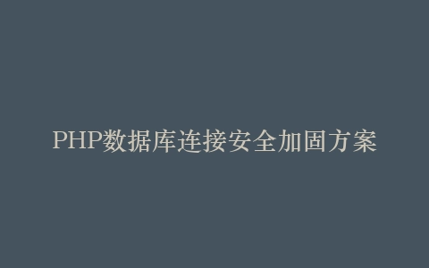 PHP数据库连接安全加固方案