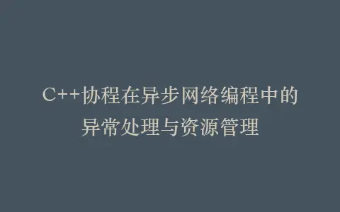 C++协程在异步网络编程中的异常处理与资源管理插图 C++协程在异步网络编程中的异常处理与资源管理插图