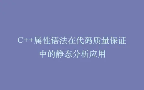 C++属性语法在代码质量保证中的静态分析应用插图 C++属性语法在代码质量保证中的静态分析应用插图