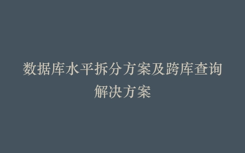 数据库水平拆分方案及跨库查询解决方案
