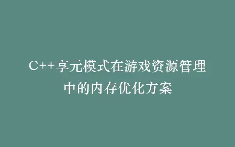 C++享元模式在游戏资源管理中的内存优化方案插图 C++享元模式在游戏资源管理中的内存优化方案插图