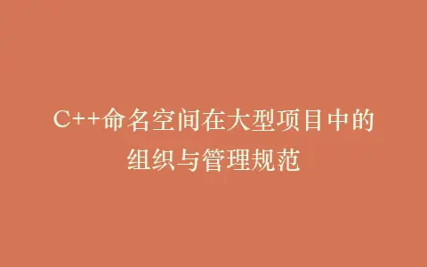 C++命名空间在大型项目中的组织与管理规范插图 C++命名空间在大型项目中的组织与管理规范插图