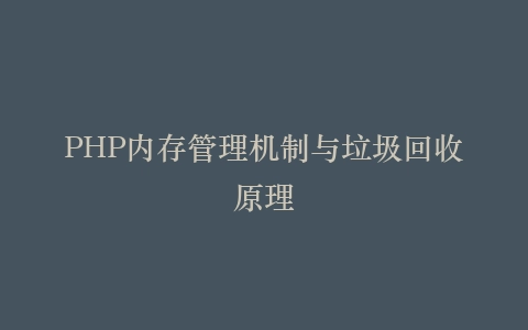 PHP内存管理机制与垃圾回收原理