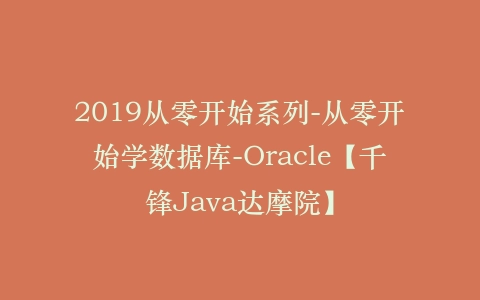 2019从零开始系列-从零开始学数据库-Oracle【千锋Java达摩院】