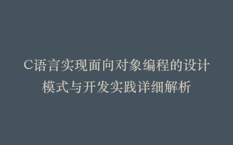 C语言实现面向对象编程的设计模式与开发实践详细解析