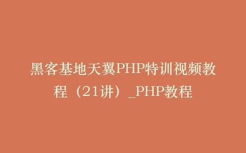 黑客基地天翼PHP特训视频教程(21讲)_PHP教程