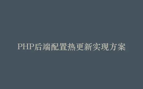 PHP后端配置热更新实现方案插图 PHP后端配置热更新实现方案插图