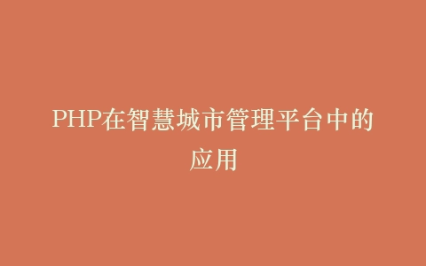 PHP在智慧城市管理平台中的应用