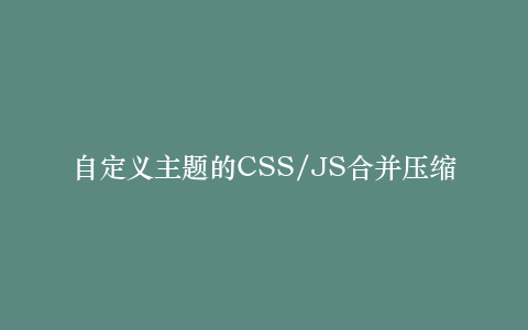 自定义主题的CSS/JS合并压缩指南