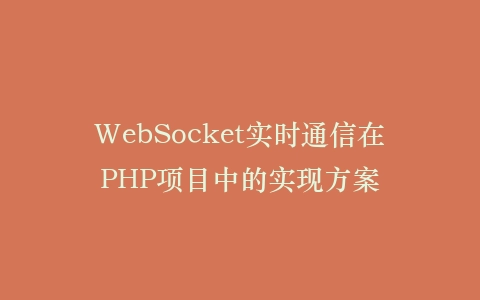 WebSocket实时通信在PHP项目中的实现方案