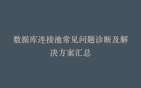 数据库连接池常见问题诊断及解决方案汇总